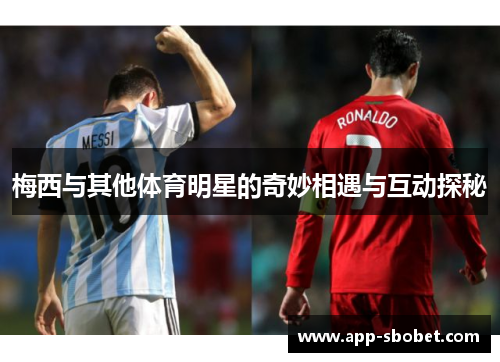 梅西与其他体育明星的奇妙相遇与互动探秘