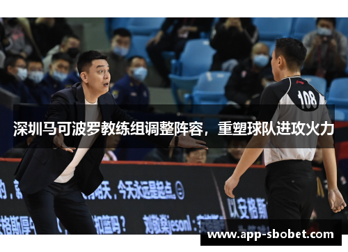 深圳马可波罗教练组调整阵容，重塑球队进攻火力
