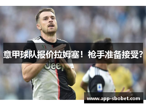 意甲球队报价拉姆塞！枪手准备接受？